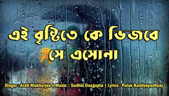 Ei Bristite Ke Bhijbe Lyrics (এই বৃষ্টিতে কে ভিজবে) Arati Mukherjee