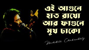 Ei Agune Haat Rakho Lyrics (এই আগুনে হাত রাখো) Nachiketa Chakraborty