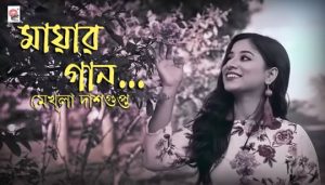 Mayar Gaan Lyrics (মায়ার গান) Mekhla Dasgupta Bengali Song